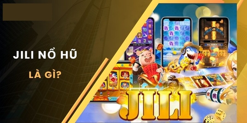 Đôi nét bao quát về sảnh game Jili Nổ Hũ